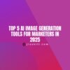 Top 5 AI Image Generation Tools for Marketers in 2025