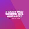 AI-Generated Images: Transforming Digital Marketing in 2025
