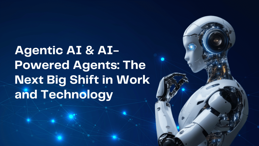 Agentic AI & AI-Powered Agents: The Next Big Shift in Work and Technology