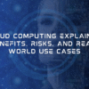 Cloud Computing Explained: Benefits, Risks, and Real-World Use Cases